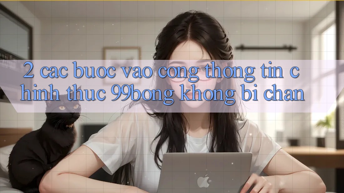 2. Các bước Vào Cổng thông tin Chính Thức 99bong Không Bị Chặn
