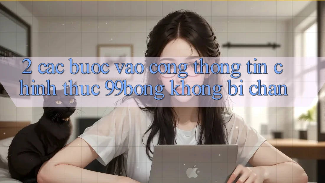 2. Các bước Vào Cổng thông tin Chính Thức 99bong Không Bị Chặn