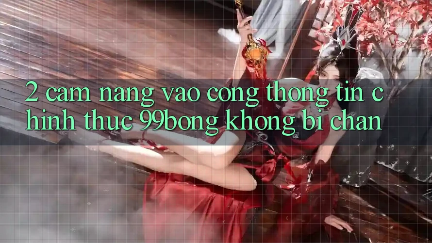 2. Cẩm nang Vào Cổng thông tin Chính Thức 99bong Không Bị Chặn