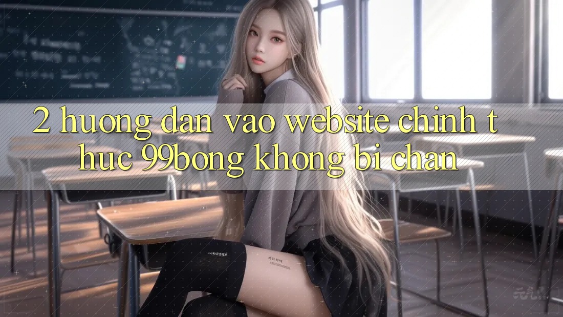2. Hướng Dẫn Vào Website Chính Thức 99bong Không Bị Chặn