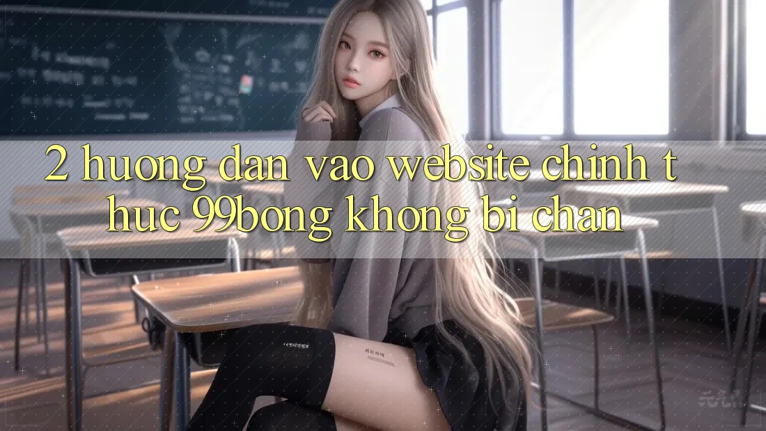2. Hướng Dẫn Vào Website Chính Thức 99bong Không Bị Chặn