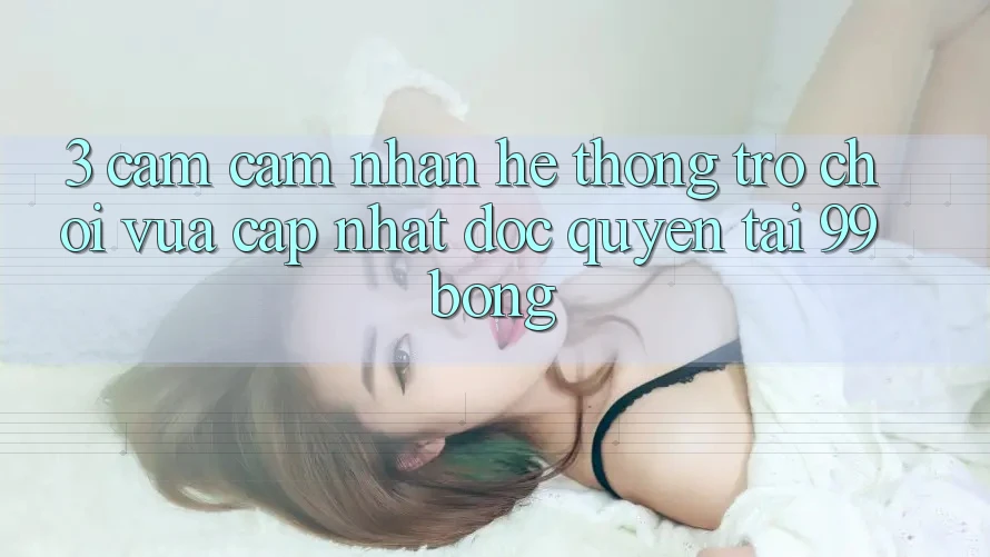 3. Cảm cảm nhận Hệ Thống Trò chơi Vừa cập nhật Độc Quyền Tại 99bong 3. Cảm cảm nhận Hệ Thống Trò chơi Vừa cập nhật Độc Quyền Tại 99bong