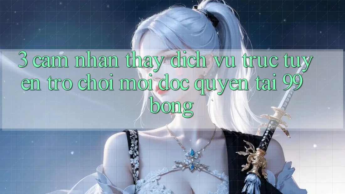 3. Cảm nhận thấy Dịch vụ trực tuyến Trò chơi Mới Độc Quyền Tại 99bong 3. Cảm nhận thấy Dịch vụ trực tuyến Trò chơi Mới Độc Quyền Tại 99bong