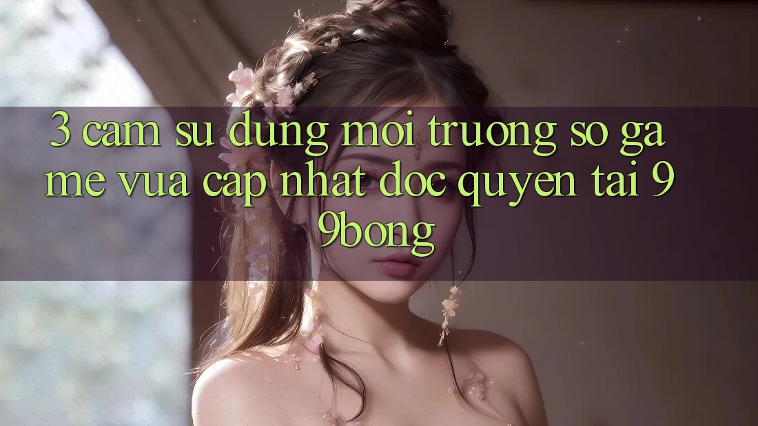3. Cảm sử dụng Môi trường số Game Vừa cập nhật Độc Quyền Tại 99bong
