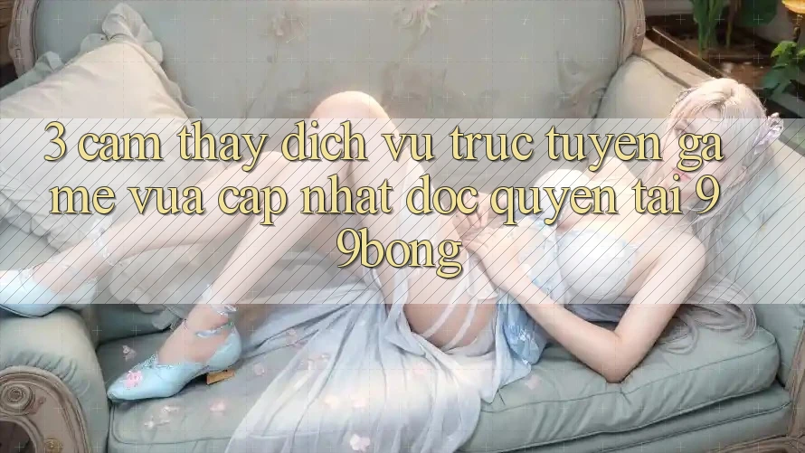 3. Cảm thấy Dịch vụ trực tuyến Game Vừa cập nhật Độc Quyền Tại 99bong 3. Cảm thấy Dịch vụ trực tuyến Game Vừa cập nhật Độc Quyền Tại 99bong