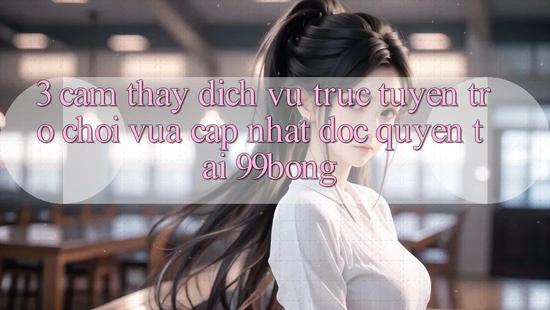 3. Cảm thấy Dịch vụ trực tuyến Trò chơi Vừa cập nhật Độc Quyền Tại 99bong 3. Cảm thấy Dịch vụ trực tuyến Trò chơi Vừa cập nhật Độc Quyền Tại 99bong