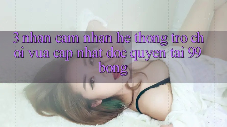 3. Nhận cảm nhận Hệ Thống Trò chơi Vừa cập nhật Độc Quyền Tại 99bong