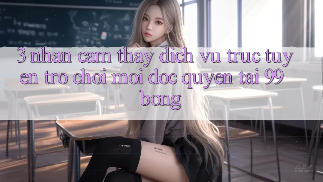3. Nhận cảm thấy Dịch vụ trực tuyến Trò chơi Mới Độc Quyền Tại 99bong 3. Nhận cảm thấy Dịch vụ trực tuyến Trò chơi Mới Độc Quyền Tại 99bong