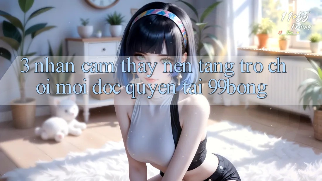 3. Nhận cảm thấy Nền tảng Trò chơi Mới Độc Quyền Tại 99bong