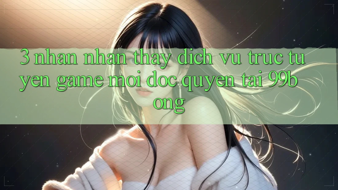 3. Nhận nhận thấy Dịch vụ trực tuyến Game Mới Độc Quyền Tại 99bong