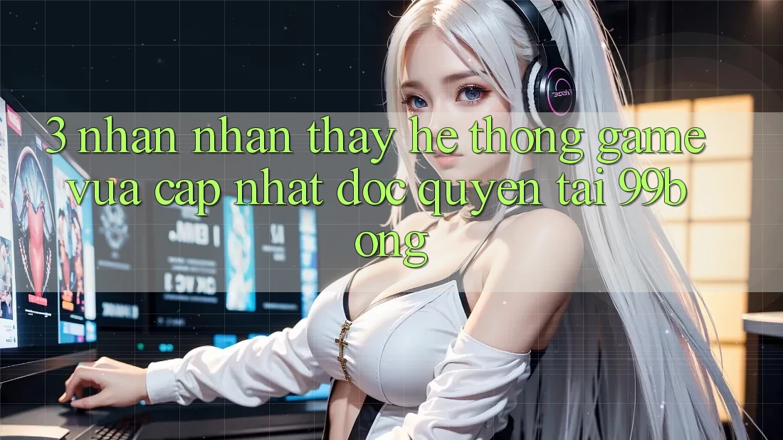 3. Nhận nhận thấy Hệ Thống Game Vừa cập nhật Độc Quyền Tại 99bong 3. Nhận nhận thấy Hệ Thống Game Vừa cập nhật Độc Quyền Tại 99bong