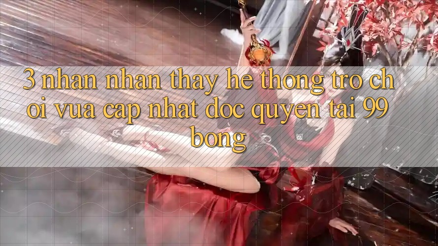 3. Nhận nhận thấy Hệ Thống Trò chơi Vừa cập nhật Độc Quyền Tại 99bong