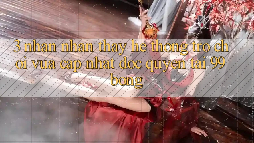 3. Nhận nhận thấy Hệ Thống Trò chơi Vừa cập nhật Độc Quyền Tại 99bong