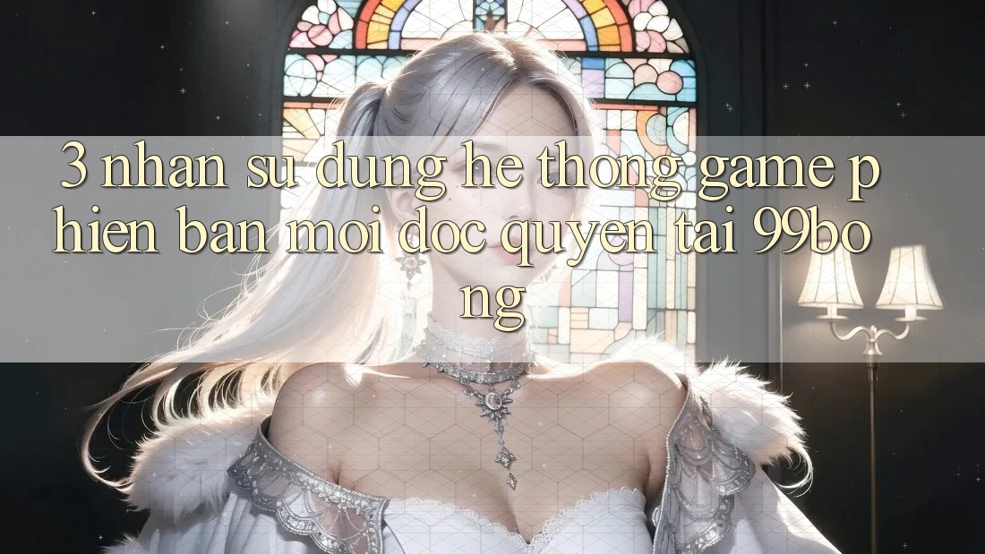 3. Nhận sử dụng Hệ Thống Game Phiên bản mới Độc Quyền Tại 99bong