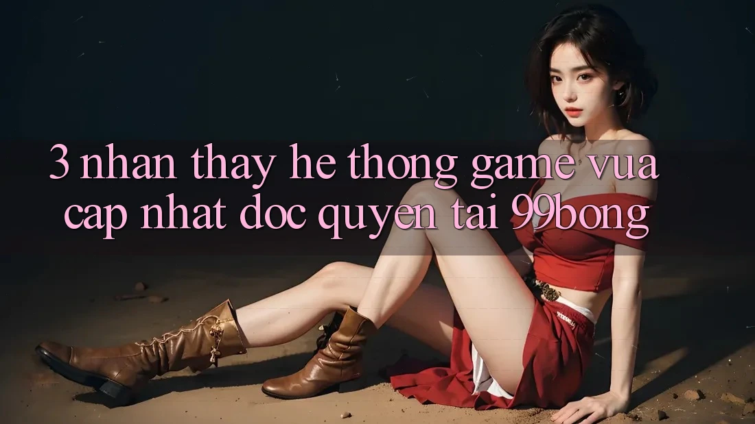 3. Nhận thấy Hệ Thống Game Vừa cập nhật Độc Quyền Tại 99bong 3. Nhận thấy Hệ Thống Game Vừa cập nhật Độc Quyền Tại 99bong