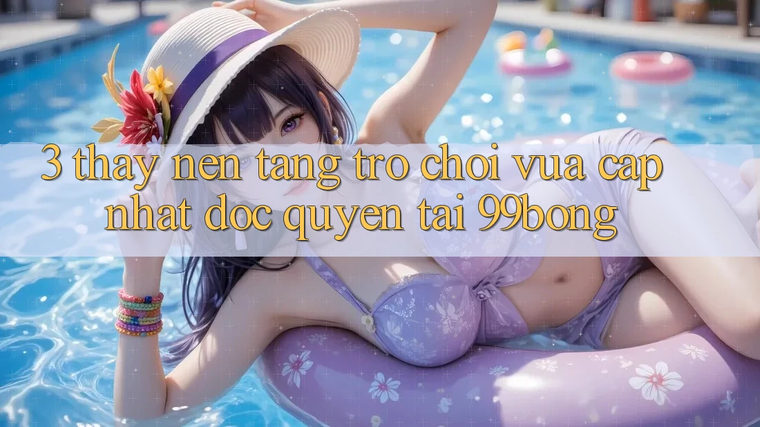 3. Thấy Nền tảng Trò chơi Vừa cập nhật Độc Quyền Tại 99bong