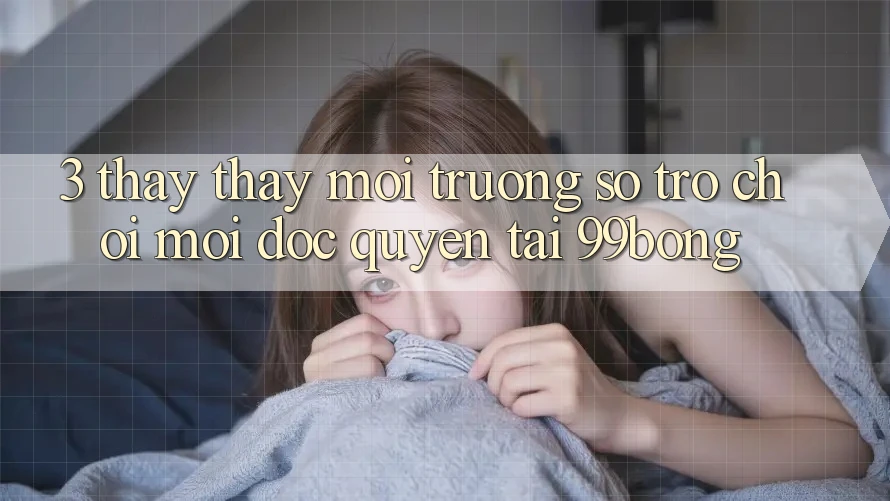 3. Thấy thấy Môi trường số Trò chơi Mới Độc Quyền Tại 99bong