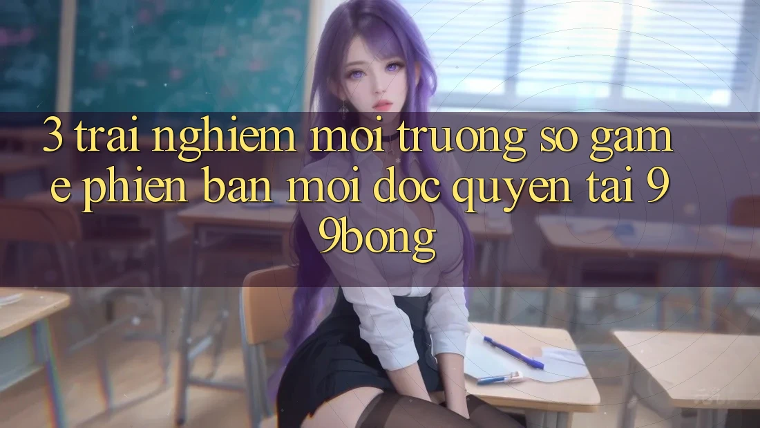 3. Trải Nghiệm Môi trường số Game Phiên bản mới Độc Quyền Tại 99bong