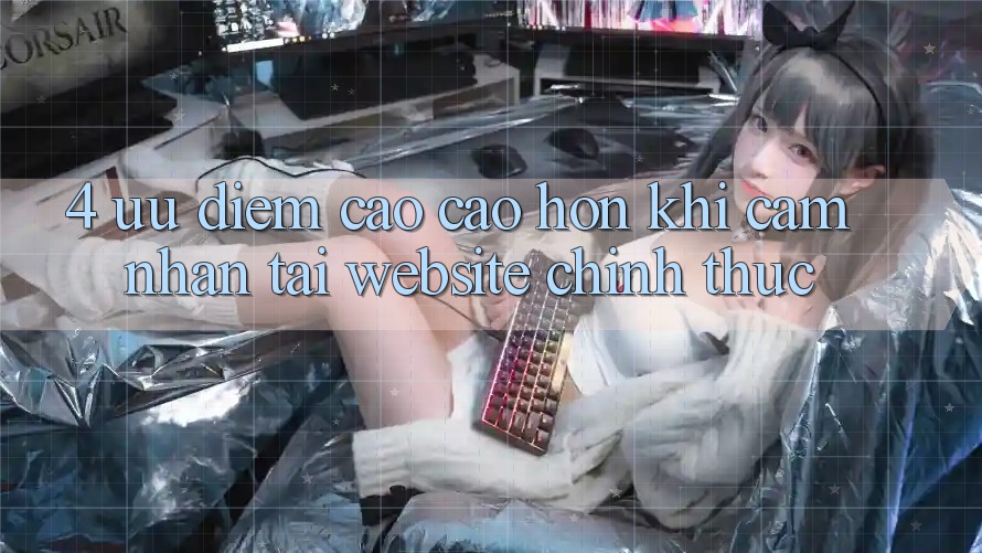 4. Ưu Điểm Cao cao hơn Khi Cảm nhận Tại Website Chính Thức