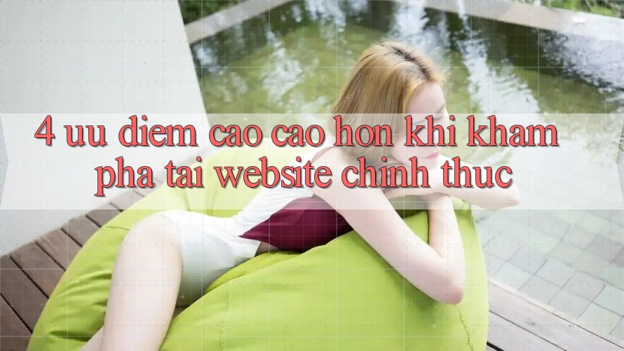4. Ưu Điểm Cao cao hơn Khi Khám phá Tại Website Chính Thức