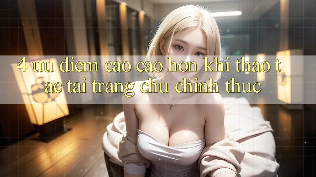 4. Ưu Điểm Cao cao hơn Khi Thao tác Tại Trang chủ Chính Thức
