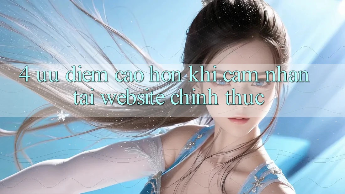4. Ưu Điểm Cao hơn Khi Cảm nhận Tại Website Chính Thức