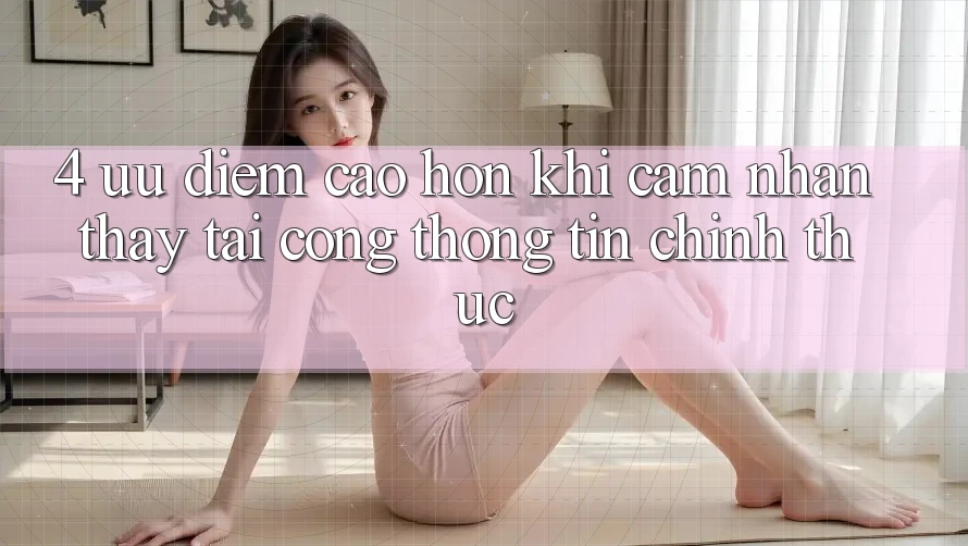 4. Ưu Điểm Cao hơn Khi Cảm nhận thấy Tại Cổng thông tin Chính Thức