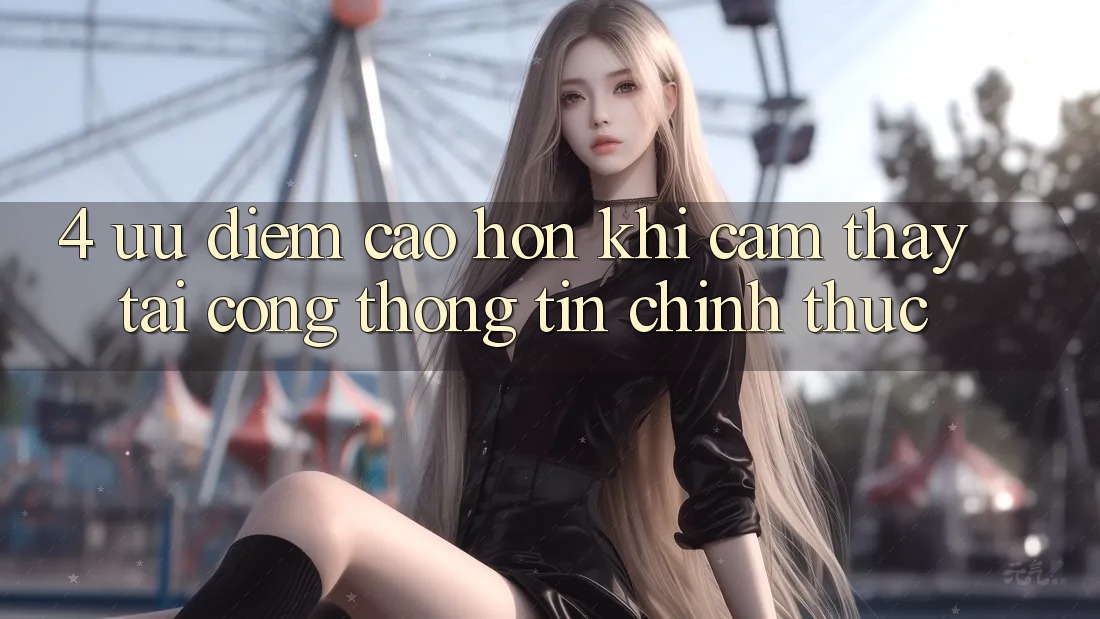 4. Ưu Điểm Cao hơn Khi Cảm thấy Tại Cổng thông tin Chính Thức
