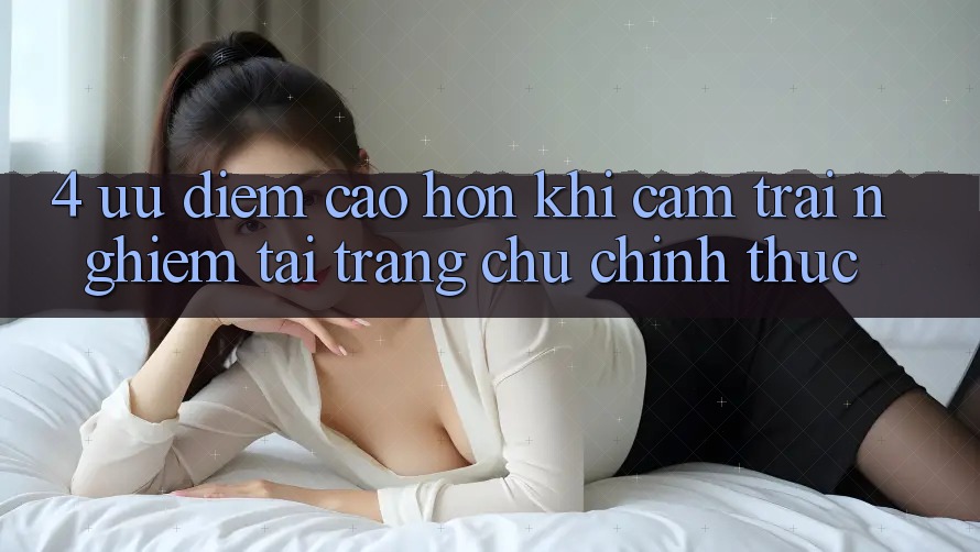 4. Ưu Điểm Cao hơn Khi Cảm trải nghiệm Tại Trang chủ Chính Thức 4. Ưu Điểm Cao hơn Khi Cảm trải nghiệm Tại Trang chủ Chính Thức