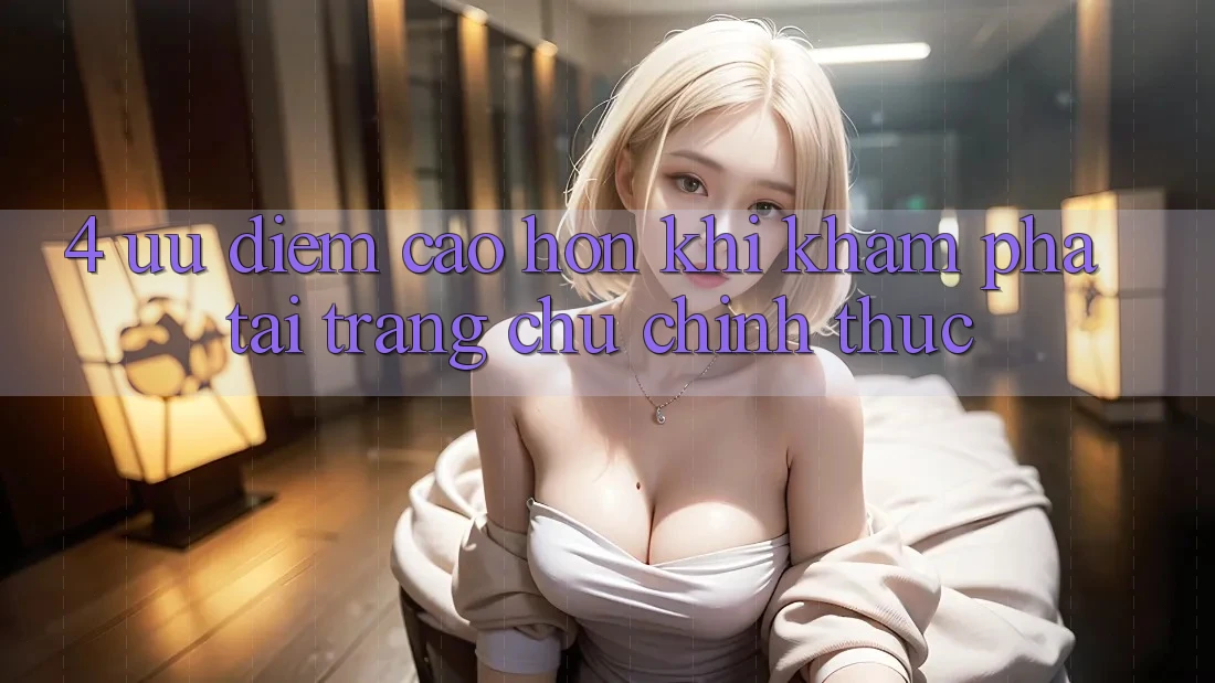 4. Ưu Điểm Cao hơn Khi Khám phá Tại Trang chủ Chính Thức