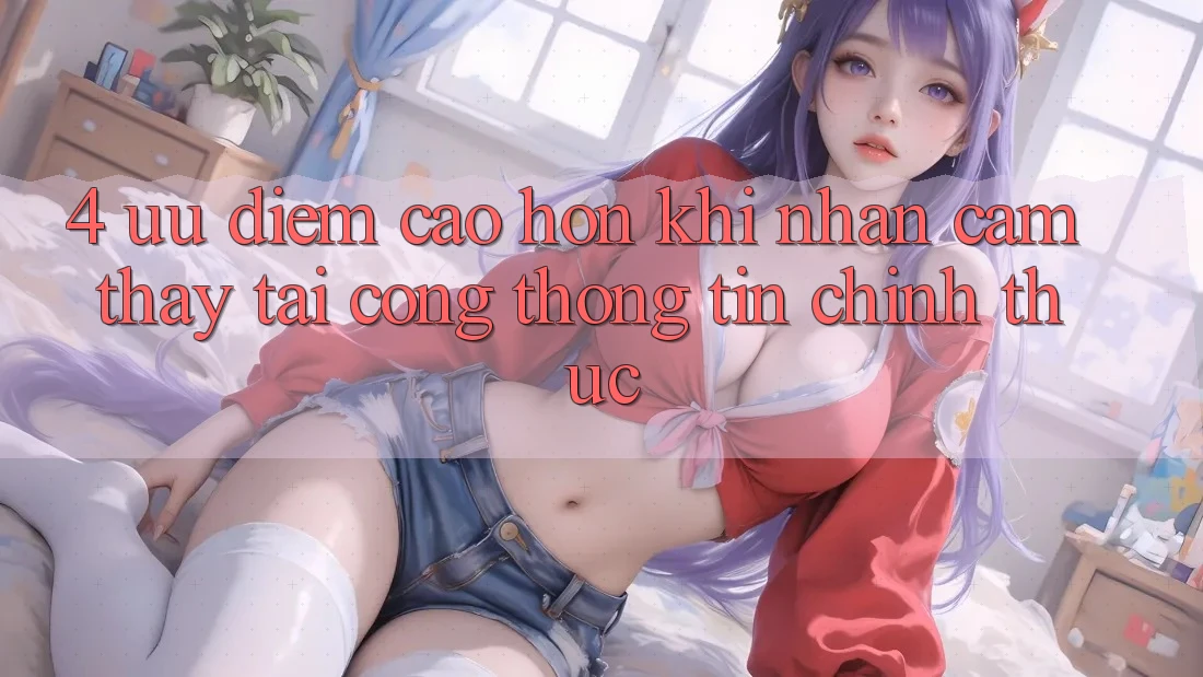 4. Ưu Điểm Cao hơn Khi Nhận cảm thấy Tại Cổng thông tin Chính Thức 4. Ưu Điểm Cao hơn Khi Nhận cảm thấy Tại Cổng thông tin Chính Thức