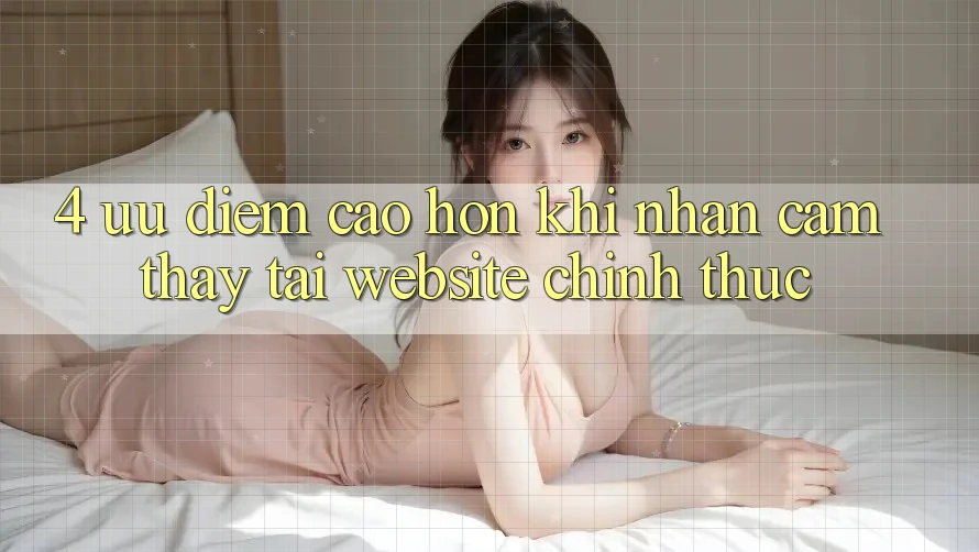 4. Ưu Điểm Cao hơn Khi Nhận cảm thấy Tại Website Chính Thức