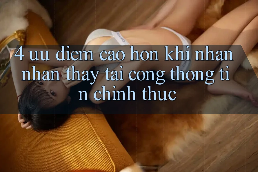 4. Ưu Điểm Cao hơn Khi Nhận nhận thấy Tại Cổng thông tin Chính Thức