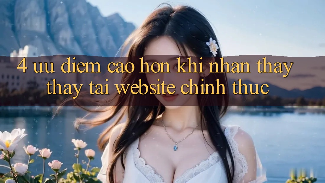 4. Ưu Điểm Cao hơn Khi Nhận thấy thấy Tại Website Chính Thức
