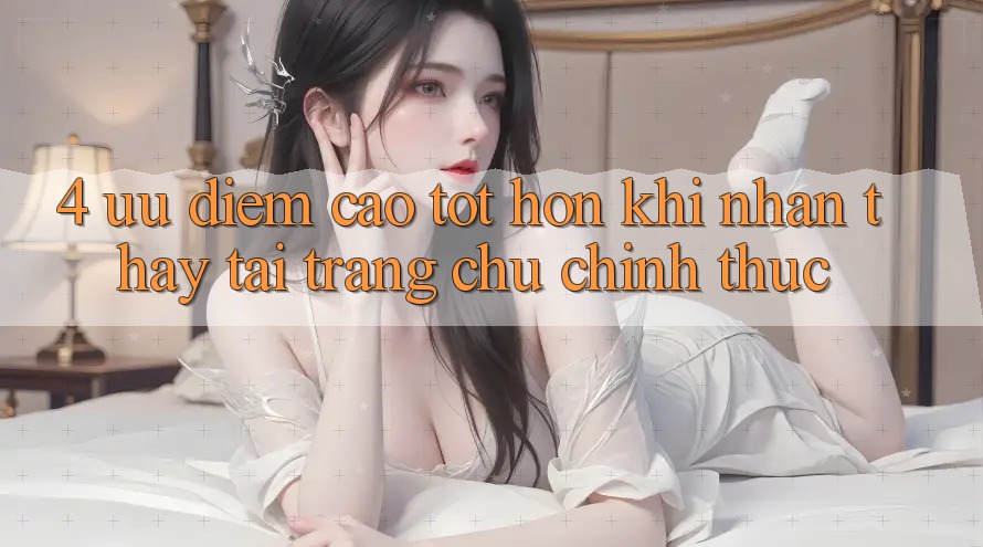 4. Ưu Điểm Cao tốt hơn Khi Nhận thấy Tại Trang chủ Chính Thức 4. Ưu Điểm Cao tốt hơn Khi Nhận thấy Tại Trang chủ Chính Thức
