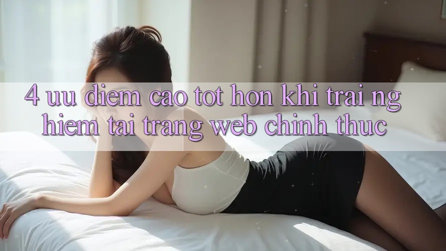 4. Ưu Điểm Cao tốt hơn Khi Trải Nghiệm Tại Trang web Chính Thức