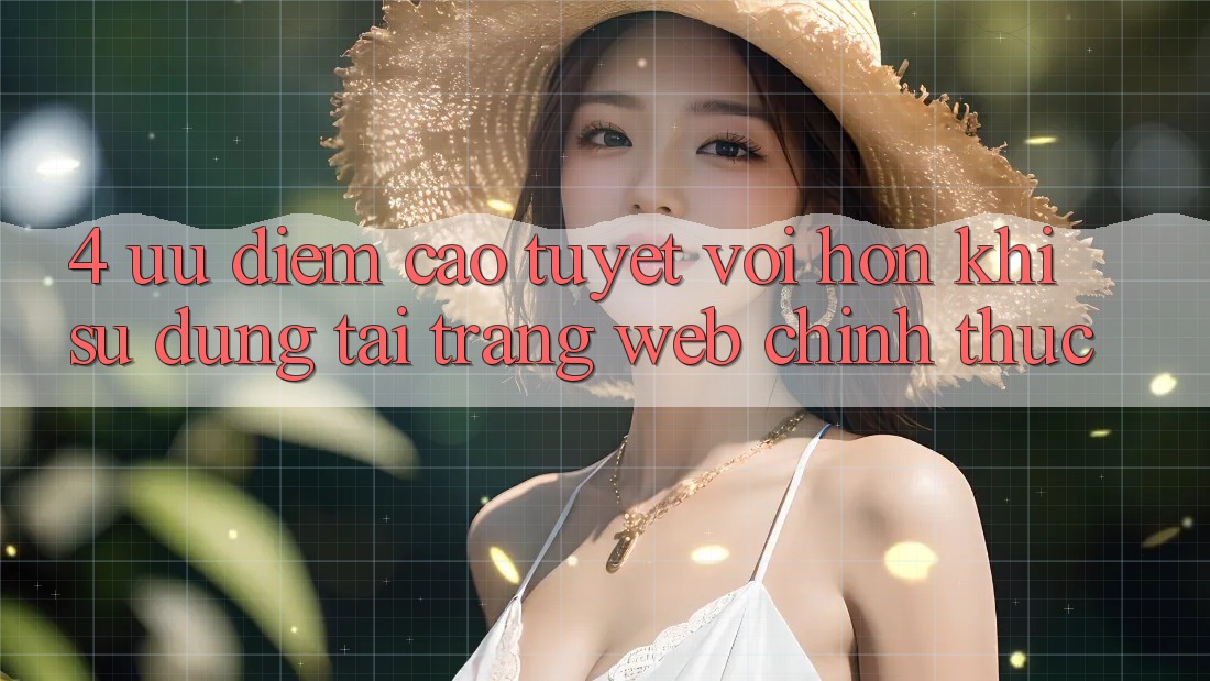4. Ưu Điểm Cao tuyệt vời hơn Khi Sử dụng Tại Trang web Chính Thức 4. Ưu Điểm Cao tuyệt vời hơn Khi Sử dụng Tại Trang web Chính Thức