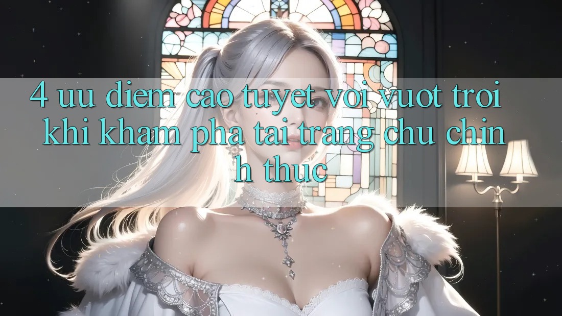 4. Ưu Điểm Cao tuyệt vời vượt trội Khi Khám phá Tại Trang chủ Chính Thức