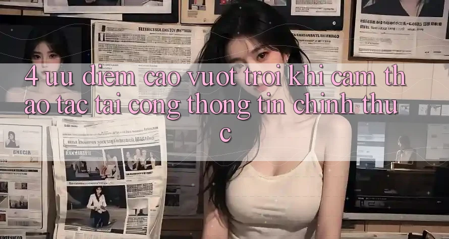 4. Ưu Điểm Cao vượt trội Khi Cảm thao tác Tại Cổng thông tin Chính Thức