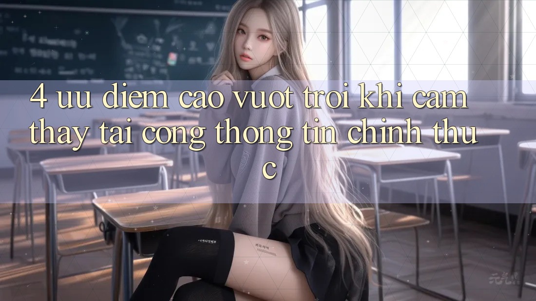 4. Ưu Điểm Cao vượt trội Khi Cảm thấy Tại Cổng thông tin Chính Thức