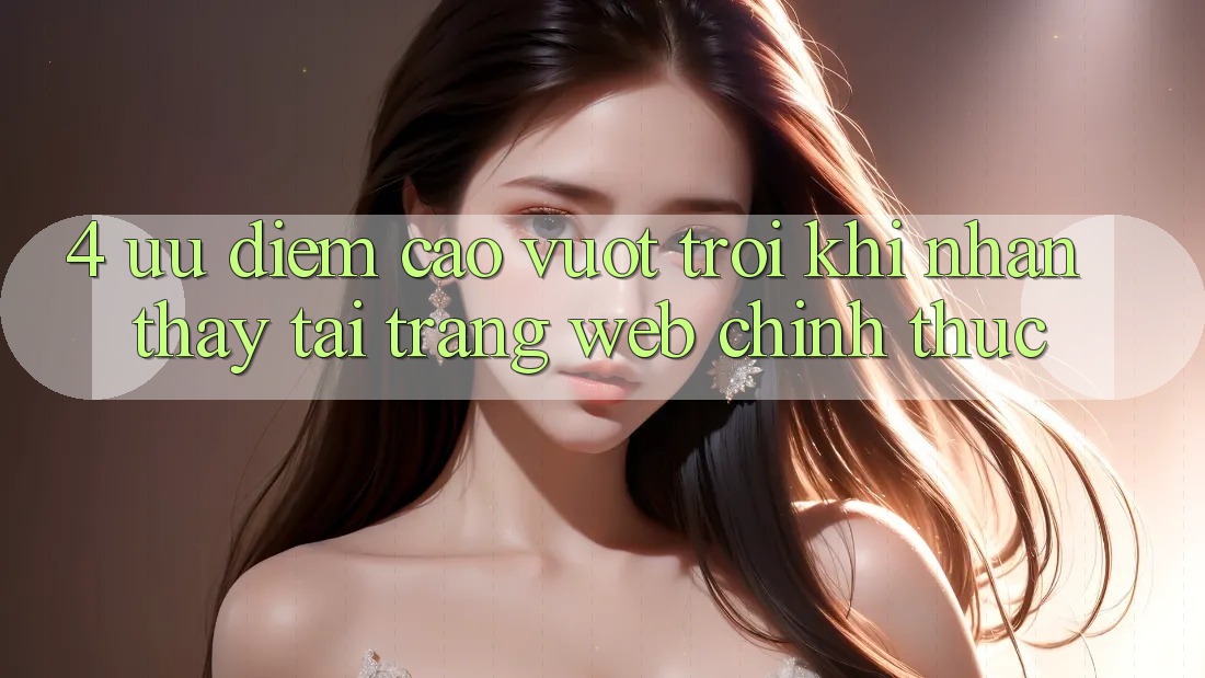 4. Ưu Điểm Cao vượt trội Khi Nhận thấy Tại Trang web Chính Thức