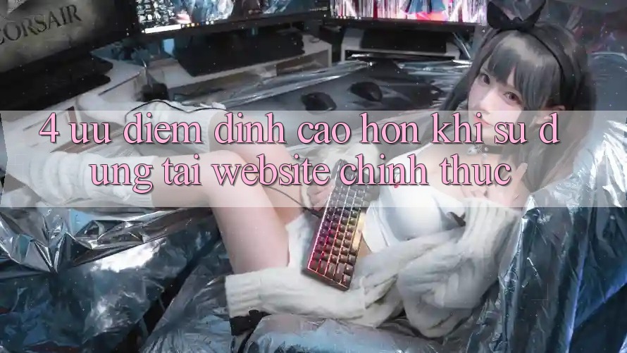 4. Ưu Điểm Đỉnh cao hơn Khi Sử dụng Tại Website Chính Thức