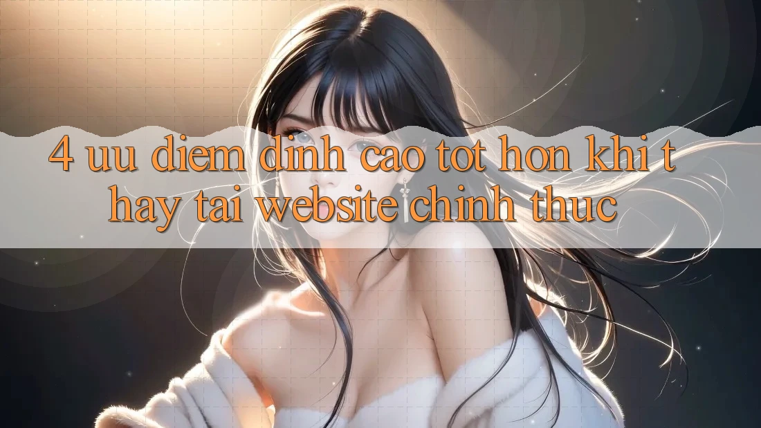 4. Ưu Điểm Đỉnh cao tốt hơn Khi Thấy Tại Website Chính Thức