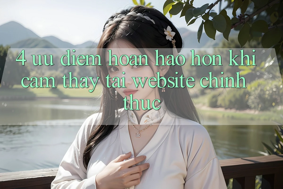 4. Ưu Điểm Hoàn hảo hơn Khi Cảm thấy Tại Website Chính Thức