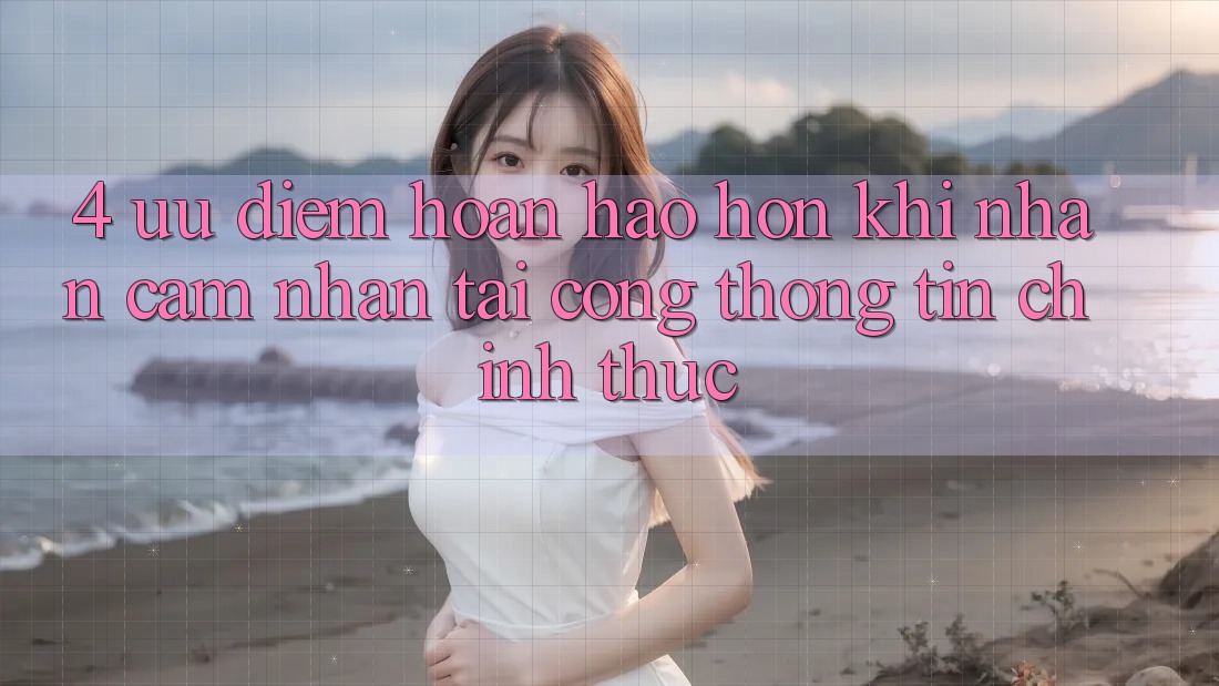 4. Ưu Điểm Hoàn hảo hơn Khi Nhận cảm nhận Tại Cổng thông tin Chính Thức