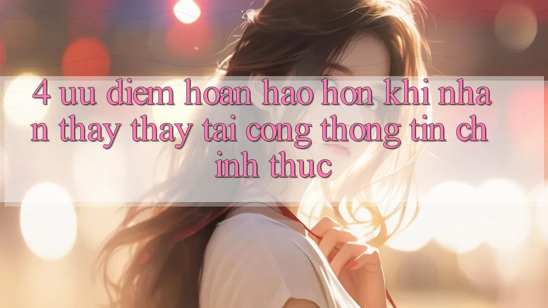 4. Ưu Điểm Hoàn hảo hơn Khi Nhận thấy thấy Tại Cổng thông tin Chính Thức