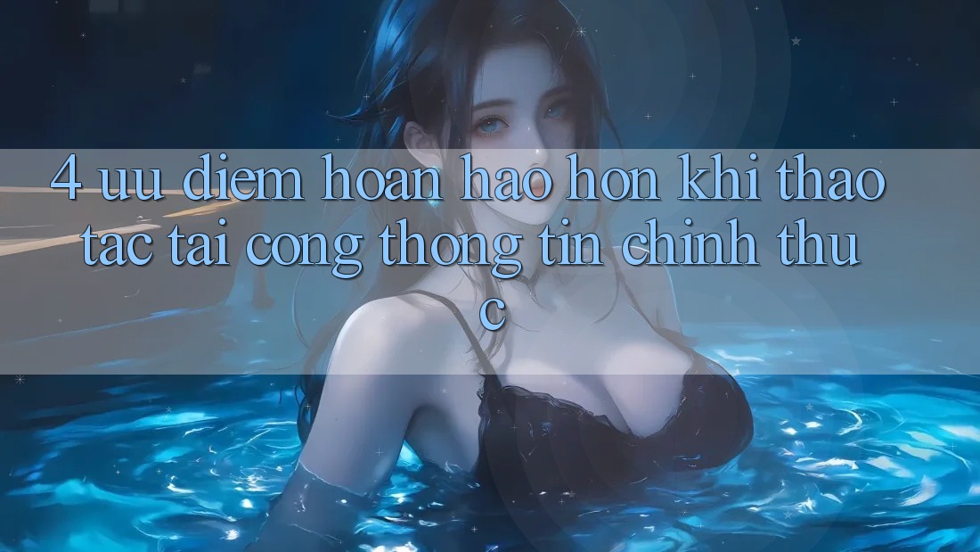 4. Ưu Điểm Hoàn hảo hơn Khi Thao tác Tại Cổng thông tin Chính Thức 4. Ưu Điểm Hoàn hảo hơn Khi Thao tác Tại Cổng thông tin Chính Thức