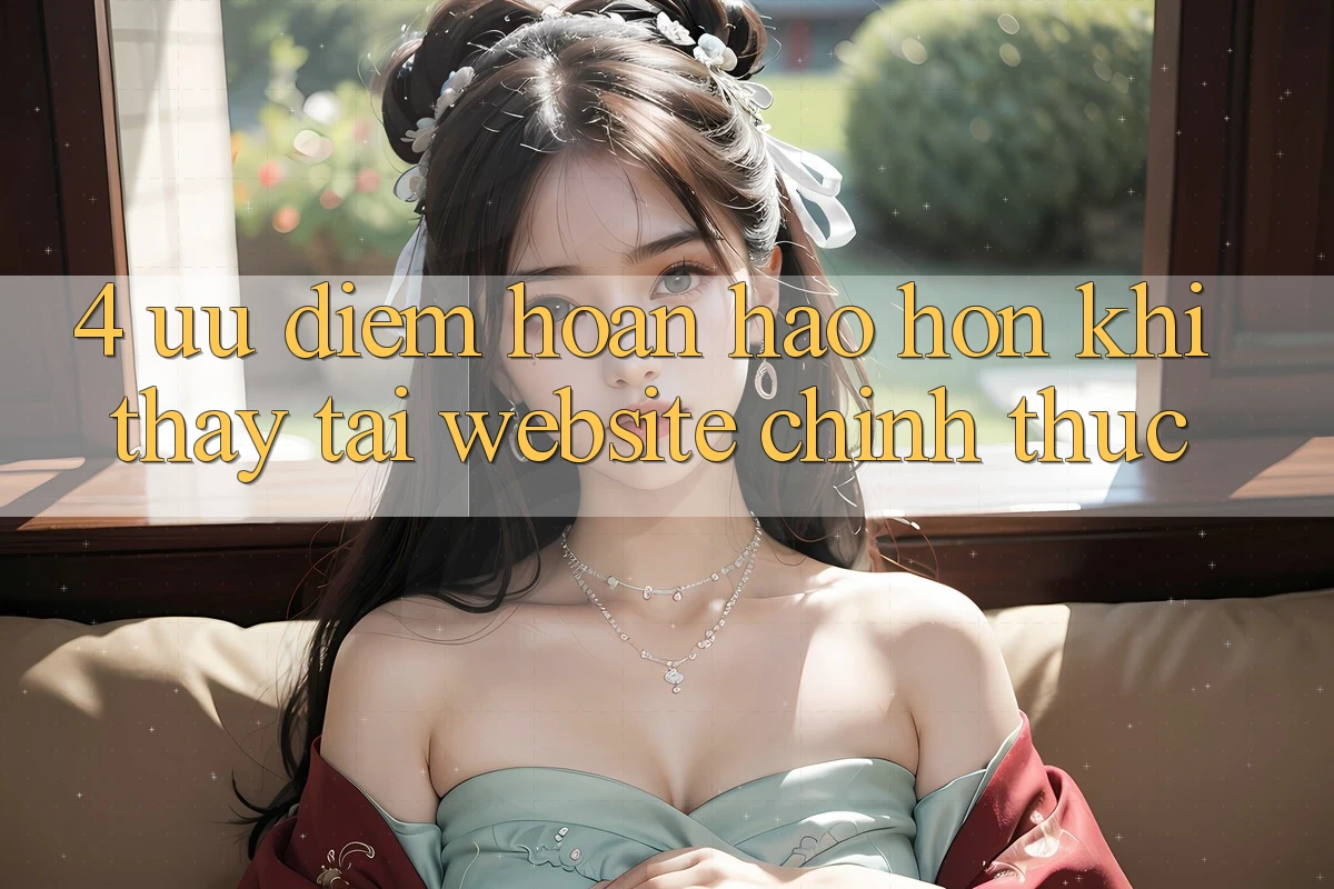 4. Ưu Điểm Hoàn hảo hơn Khi Thấy Tại Website Chính Thức