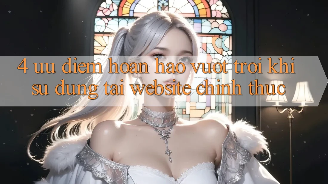 4. Ưu Điểm Hoàn hảo vượt trội Khi Sử dụng Tại Website Chính Thức
