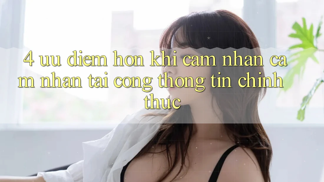 4. Ưu Điểm Hơn Khi Cảm nhận cảm nhận Tại Cổng thông tin Chính Thức
